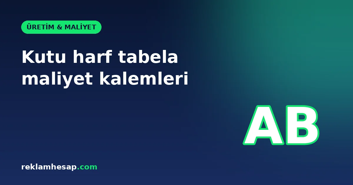 Kutu harf tabela maliyet kalemleri: malzeme, LED ve işçilik